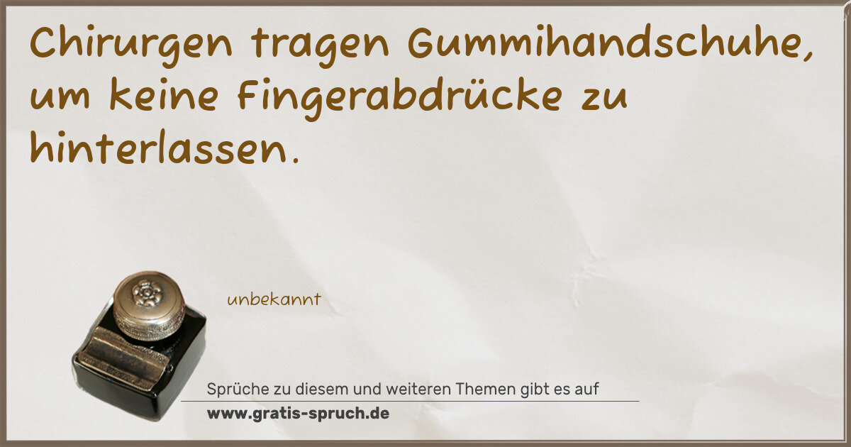 Spruchbild: Chirurgen tragen Gummihandschuhe, um keine Fingerabdrücke zu hinterlassen.