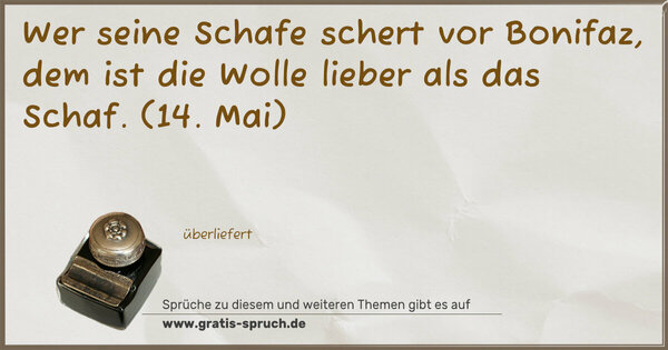 Spruch Visualisierung: Wer seine Schafe schert vor Bonifaz, dem ist die Wolle lieber als das Schaf.
(14. Mai)