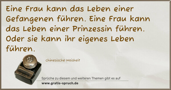 Spruch Visualisierung: Eine Frau kann das Leben einer Gefangenen führen.
Eine Frau kann das Leben einer Prinzessin führen.
Oder sie kann ihr eigenes Leben führen.