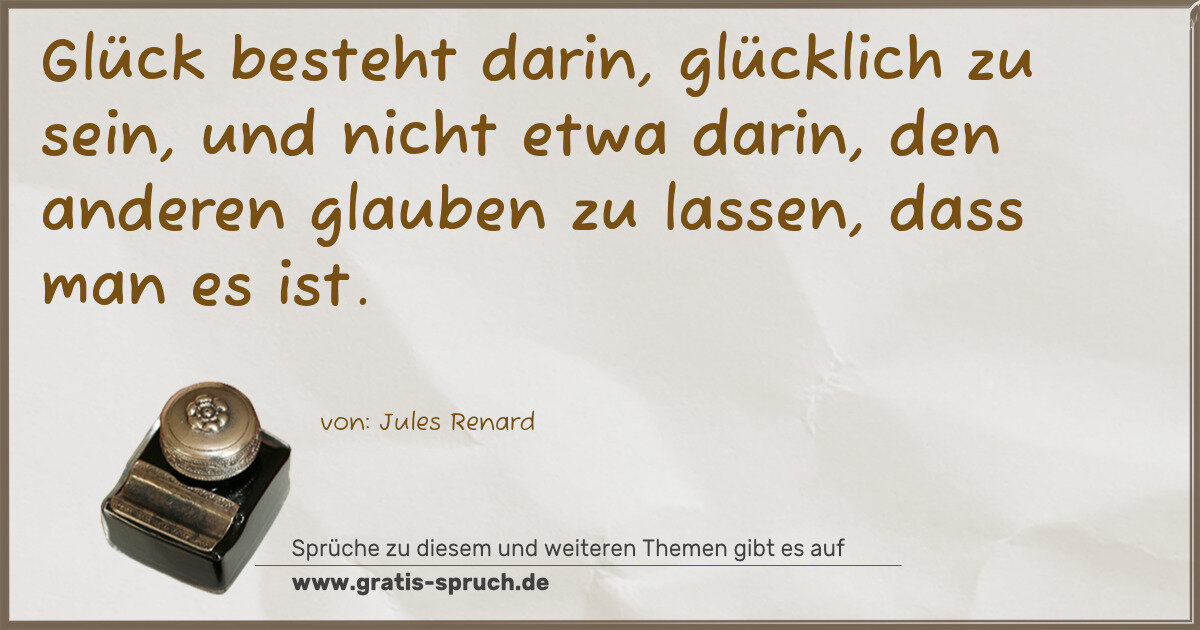 Spruchbild: Glück besteht darin, glücklich zu sein, und nicht etwa darin, den anderen glauben zu lasse …