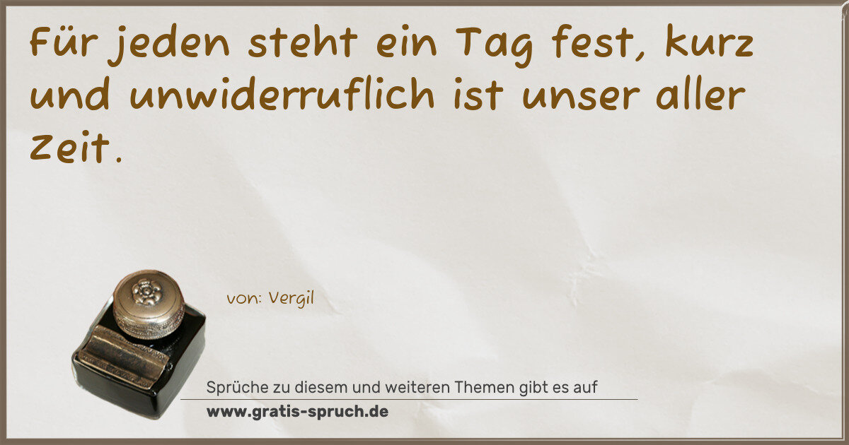Spruchbild: Für jeden steht ein Tag fest, kurz und unwiderruflich ist unser aller Zeit.
