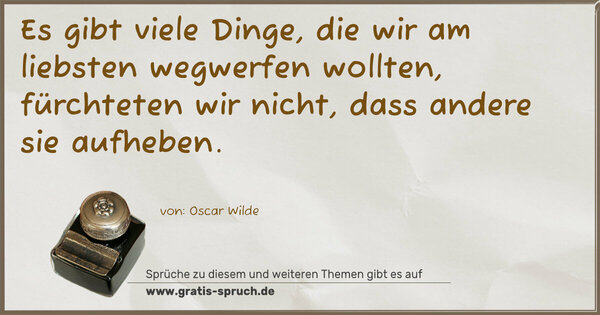 Spruch Visualisierung: Es gibt viele Dinge, die wir am liebsten wegwerfen wollten, fürchteten wir nicht, dass andere sie aufheben.
