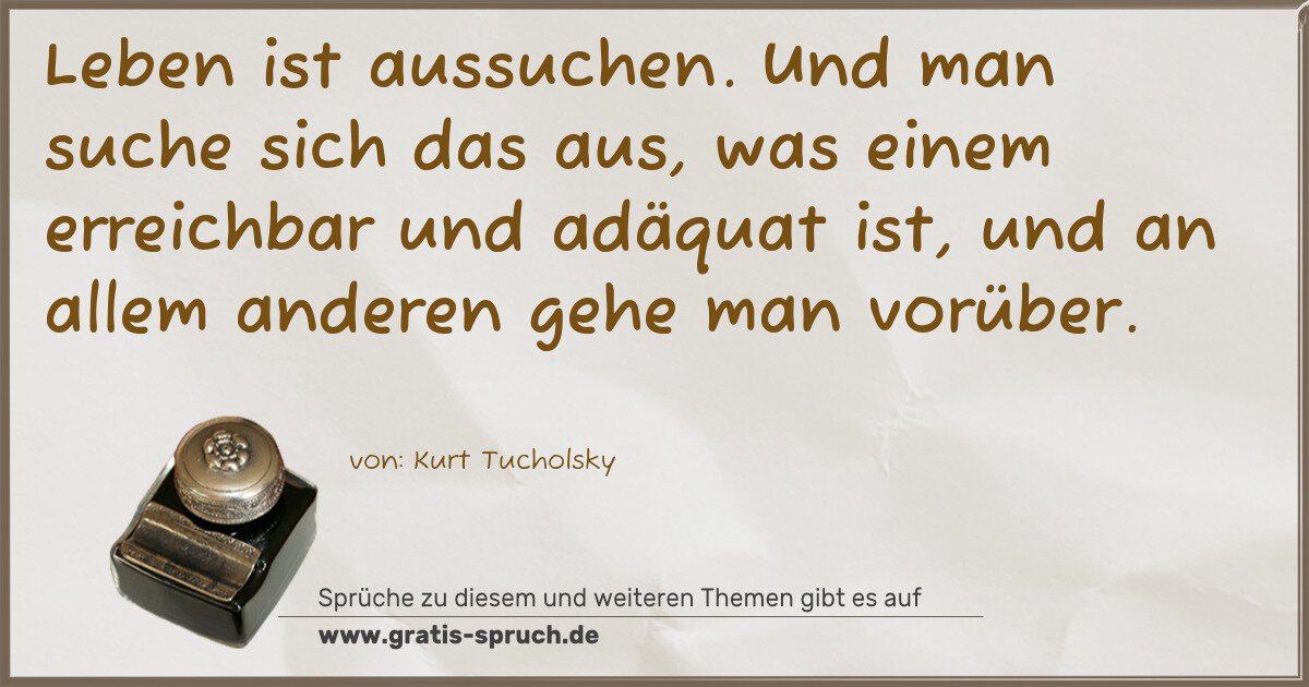 Spruchbild: Leben ist aussuchen. Und man suche sich das aus, was einem erreichbar und adäquat ist, un …