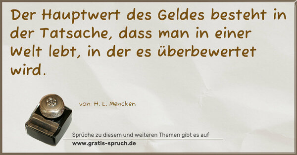 Spruch Visualisierung: Der Hauptwert des Geldes besteht in der Tatsache,
dass man in einer Welt lebt, in der es überbewertet wird.