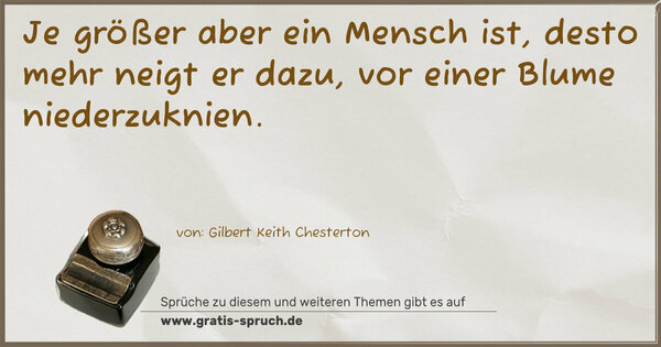 Spruch Visualisierung: Je größer aber ein Mensch ist,
desto mehr neigt er dazu,
vor einer Blume niederzuknien.