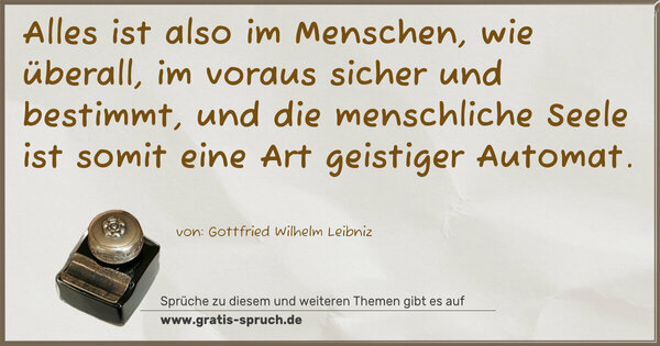 Spruch Visualisierung: Alles ist also im Menschen, wie überall,
im voraus sicher und bestimmt,
und die menschliche Seele ist somit eine Art
geistiger Automat.
