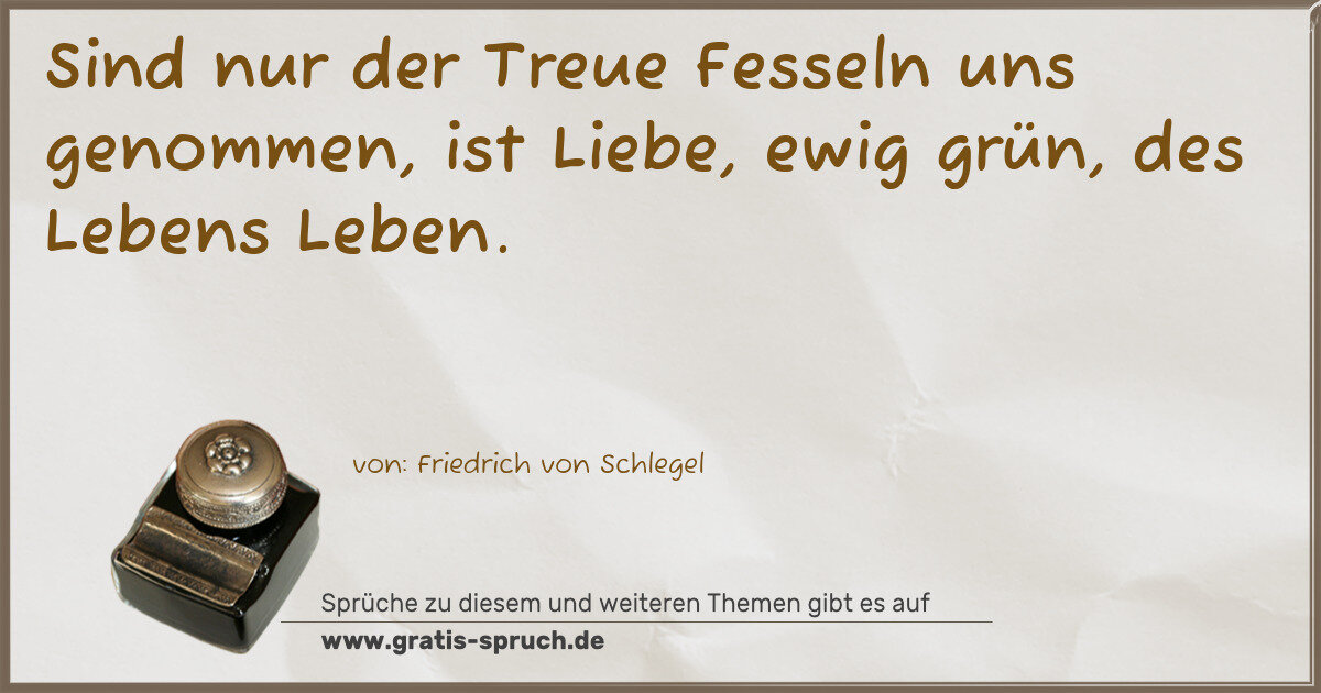 Spruchbild: Sind nur der Treue Fesseln uns genommen, ist Liebe, ewig grün, des Lebens Leben.