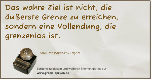 Spruch Visualisierung: Das wahre Ziel ist nicht,
die äußerste Grenze zu erreichen,
sondern eine Vollendung,
die grenzenlos ist.
