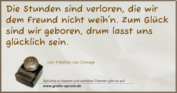 Spruch Visualisierung: Die Stunden sind verloren,
die wir dem Freund nicht weih'n.
Zum Glück sind wir geboren,
drum lasst uns glücklich sein.