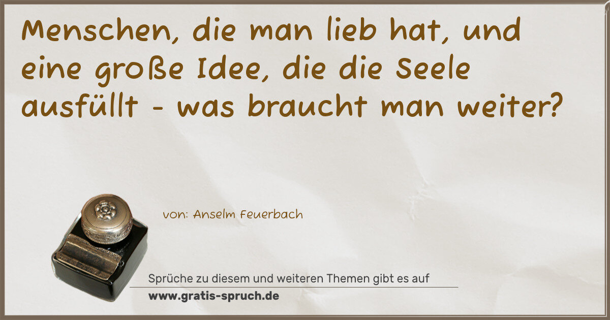 Spruchbild: Menschen, die man lieb hat, und eine große Idee, die die Seele ausfüllt - was braucht man …