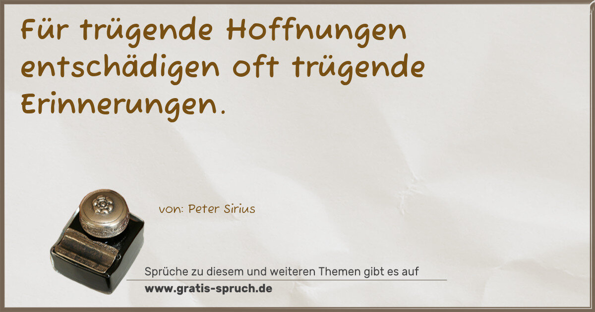 Spruchbild: Für trügende Hoffnungen entschädigen oft trügende Erinnerungen.