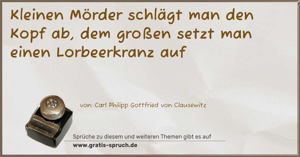 Spruchbild: Kleinen Mörder schlägt man den Kopf ab, dem großen setzt man einen Lorbeerkranz auf