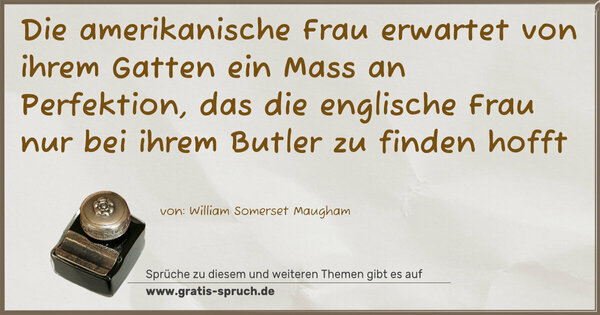 Spruch Visualisierung: Die amerikanische Frau erwartet von ihrem Gatten ein Mass an Perfektion, das die englische Frau nur bei ihrem Butler zu finden hofft