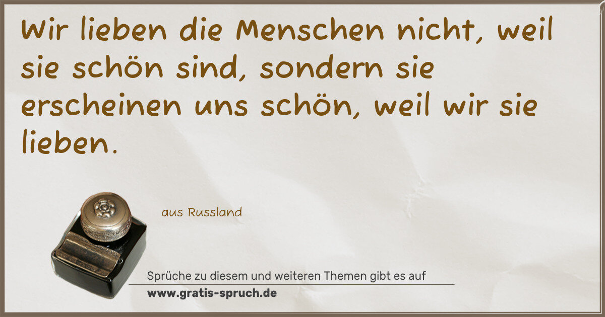 Spruchbild: Wir lieben die Menschen nicht, weil sie schön sind, sondern sie erscheinen uns schön, weil …