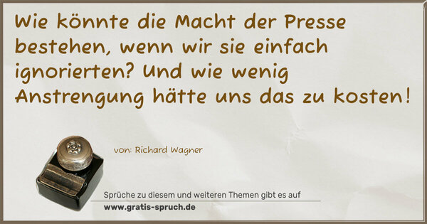 Spruch Visualisierung: Wie könnte die Macht der Presse bestehen,
wenn wir sie einfach ignorierten?
Und wie wenig Anstrengung hätte uns das zu kosten!