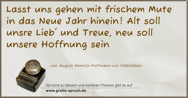 Spruch Visualisierung: Lasst uns gehen mit frischem Mute
in das Neue Jahr hinein!
Alt soll unsre Lieb' und Treue,
neu soll unsere Hoffnung sein