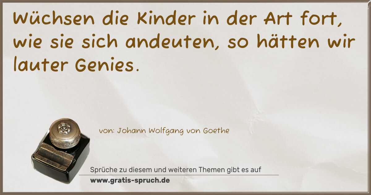 Spruchbild: Wüchsen die Kinder in der Art fort, wie sie sich andeuten, so hätten wir lauter Genies.