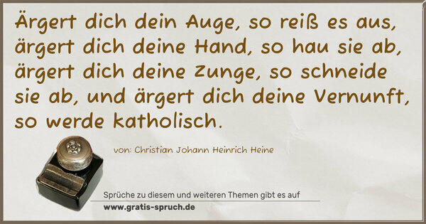 Spruch Visualisierung: Ärgert dich dein Auge, so reiß es aus, ärgert dich deine Hand, so hau sie ab, ärgert dich deine Zunge, so schneide sie ab, und ärgert dich deine Vernunft, so werde katholisch.