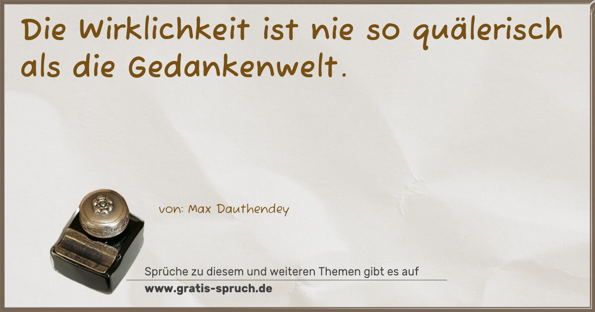 Spruchbild: Die Wirklichkeit ist nie so quälerisch als die Gedankenwelt.