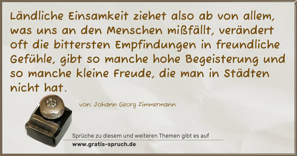 Spruch Visualisierung: Ländliche Einsamkeit ziehet also ab von allem, was uns an den Menschen mißfällt, verändert oft die bittersten Empfindungen in freundliche Gefühle, gibt so manche hohe Begeisterung und so manche kleine Freude, die man in Städten nicht hat.