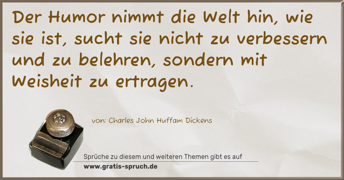 Spruchbild: Der Humor nimmt die Welt hin, wie sie ist, sucht sie nicht zu verbessern und zu belehren, …