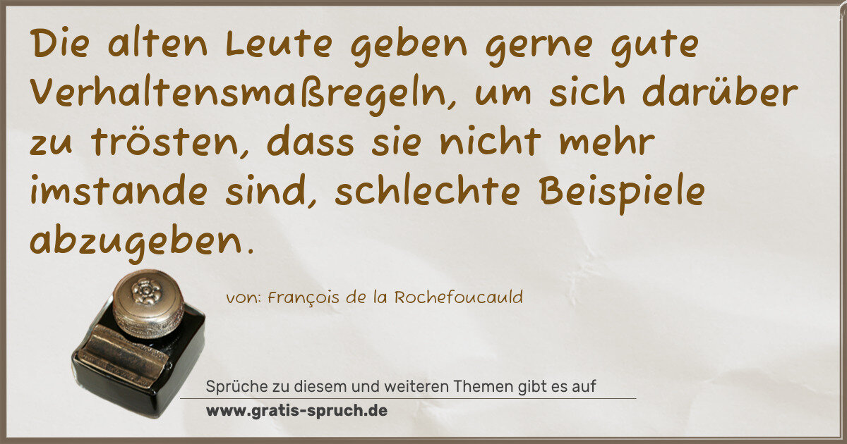 Spruchbild: Die alten Leute geben gerne gute Verhaltensmaßregeln, um sich darüber zu trösten, dass si …
