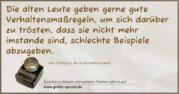 Spruch Visualisierung: Die alten Leute geben gerne gute Verhaltensmaßregeln,
um sich darüber zu trösten, dass sie nicht mehr imstande sind, schlechte Beispiele abzugeben.