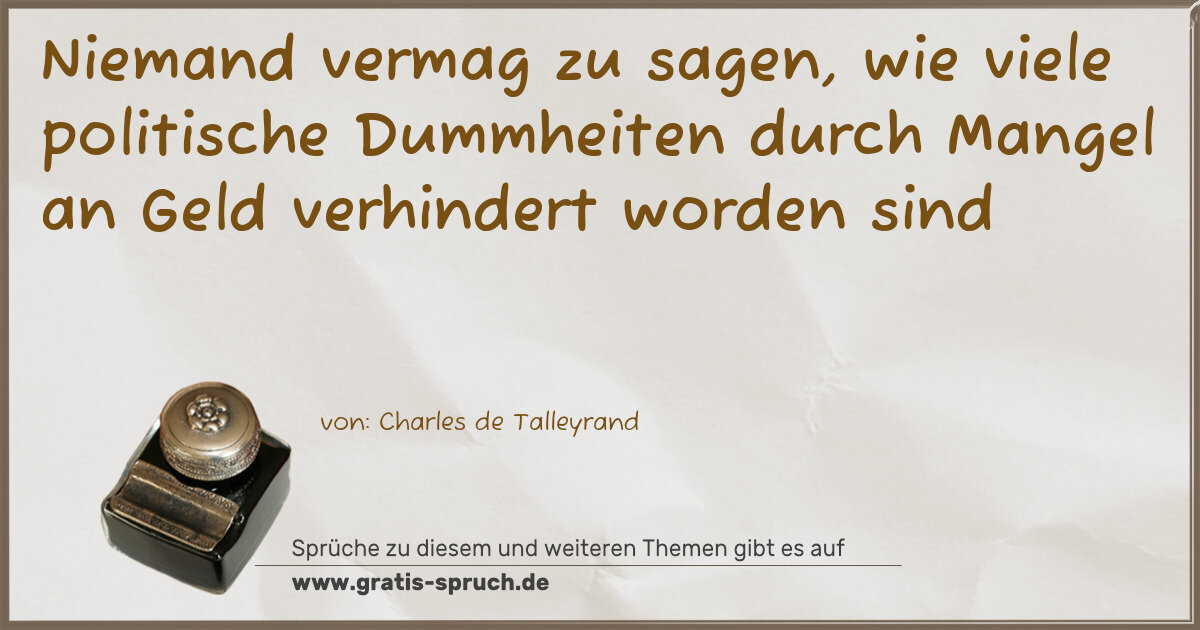 Spruchbild: Niemand vermag zu sagen, wie viele politische Dummheiten durch Mangel an Geld verhindert …