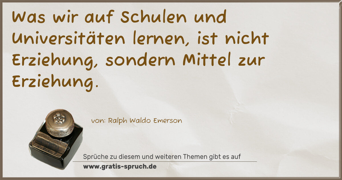 Spruchbild: Was wir auf Schulen und Universitäten lernen, ist nicht Erziehung, sondern Mittel zur Erz …