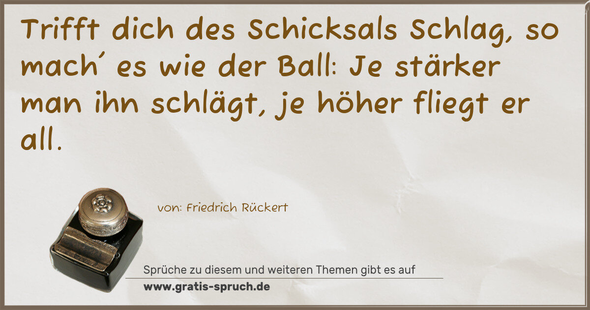 Spruchbild: Trifft dich des Schicksals Schlag, so mach' es wie der Ball: Je stärker man ihn schlägt, …
