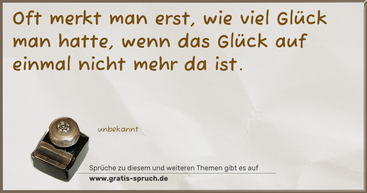 Spruchbild: Oft merkt man erst, wie viel Glück man hatte, wenn das Glück auf einmal nicht mehr da ist.