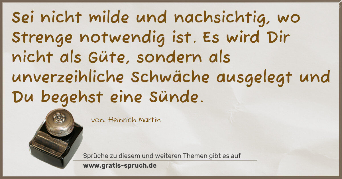 Spruchbild: Sei nicht milde und nachsichtig, wo Strenge notwendig ist. Es wird Dir nicht als Güte, son …