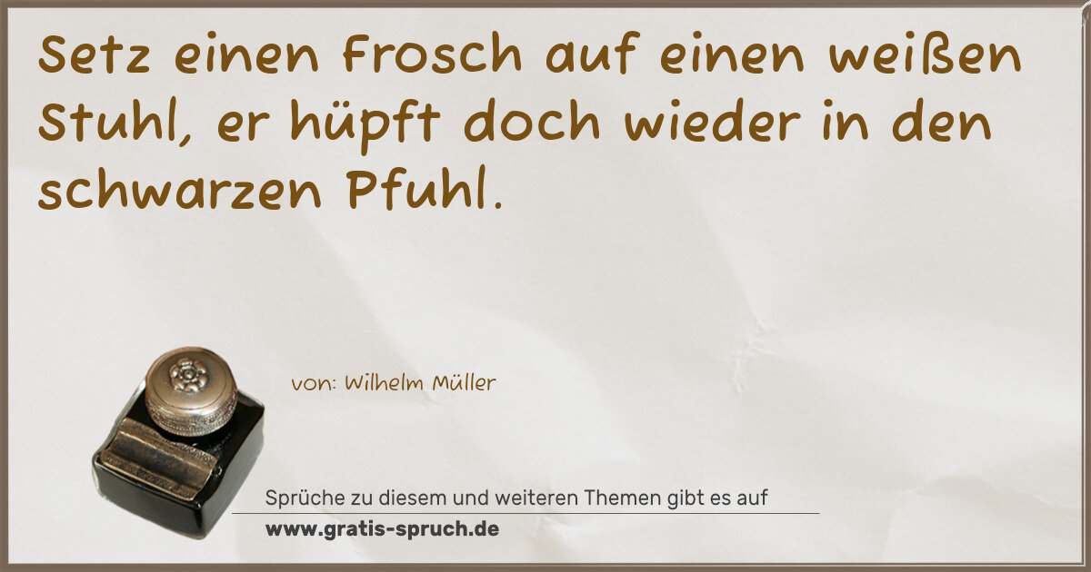 Spruchbild: Setz einen Frosch auf einen weißen Stuhl, er hüpft doch wieder in den schwarzen Pfuhl.