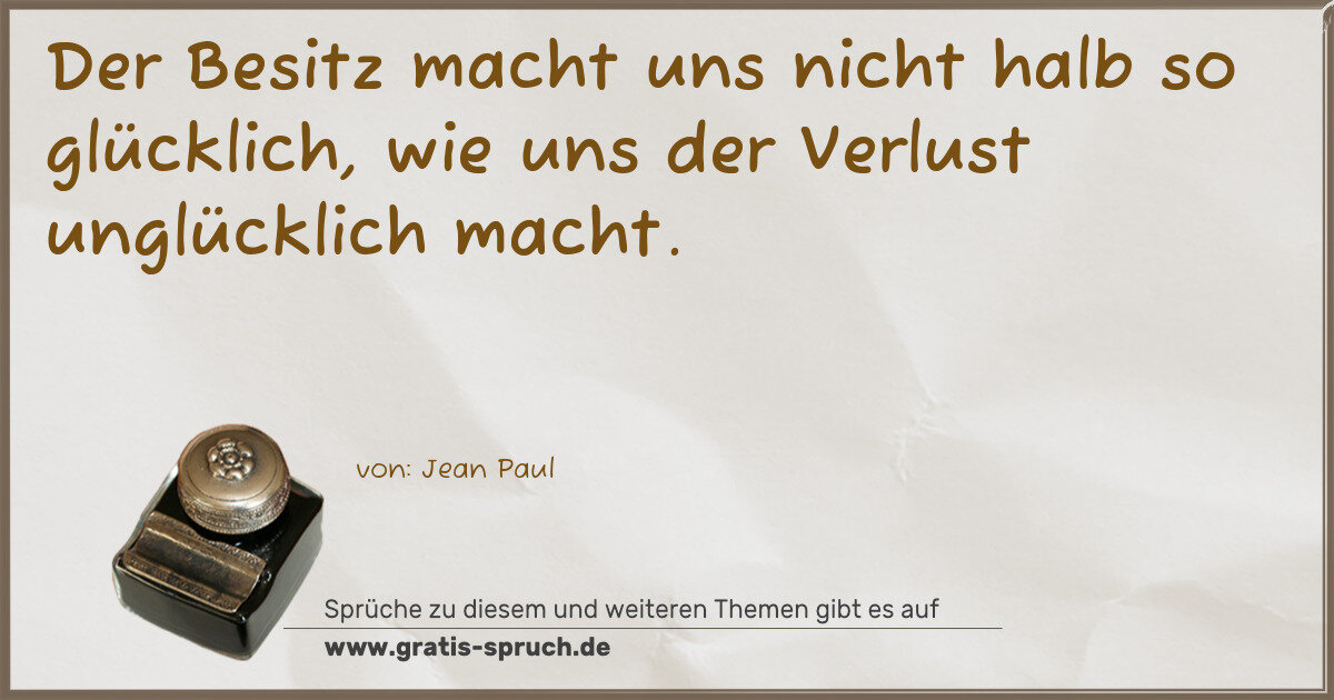 Spruchbild: Der Besitz macht uns nicht halb so glücklich, wie uns der Verlust unglücklich macht.