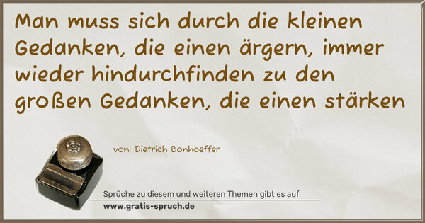 Spruch Visualisierung: Man muss sich durch die kleinen Gedanken, die einen ärgern, immer wieder hindurchfinden zu den großen Gedanken, die einen stärken