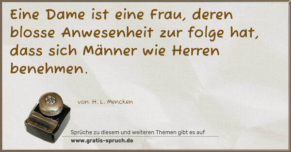 Spruch Visualisierung: Eine Dame ist eine Frau,
deren blosse Anwesenheit zur folge hat,
dass sich Männer wie Herren benehmen.
