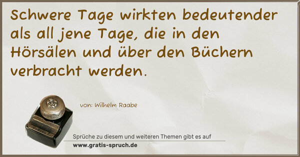 Spruch Visualisierung: Schwere Tage wirkten bedeutender als all jene Tage,
die in den Hörsälen und über den Büchern verbracht werden. 