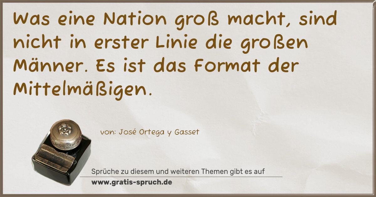 Spruchbild: Was eine Nation groß macht, sind nicht in erster Linie die großen Männer. Es ist das Forma …