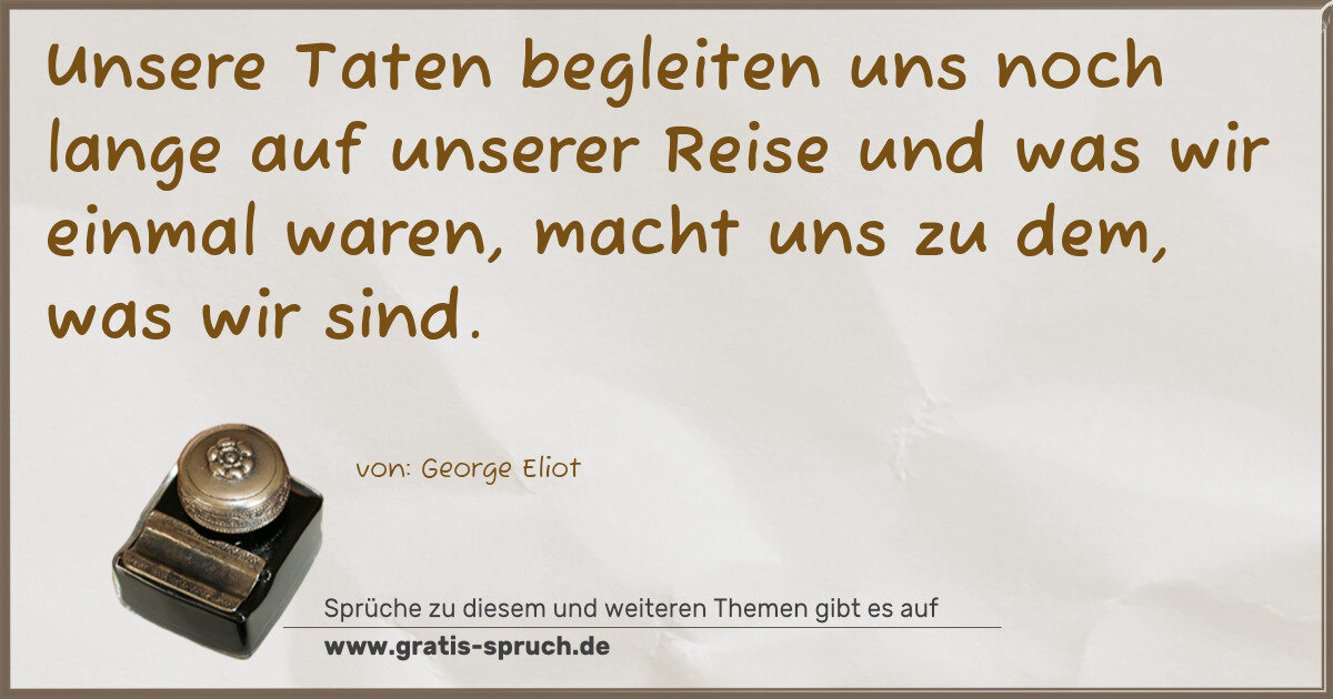 Spruchbild: Unsere Taten begleiten uns noch lange auf unserer Reise und was wir einmal waren, macht u …