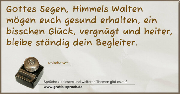 Spruch Visualisierung: Gottes Segen, Himmels Walten
mögen euch gesund erhalten,
ein bisschen Glück, vergnügt und heiter,
bleibe ständig dein Begleiter.