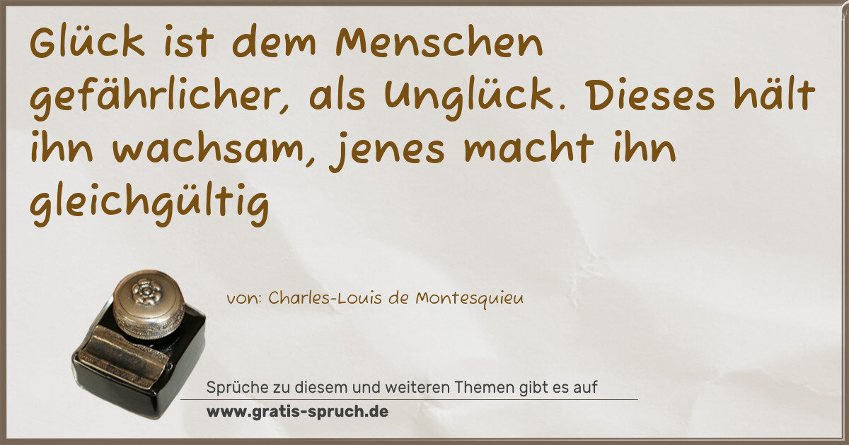 Spruchbild: Glück ist dem Menschen gefährlicher, als Unglück. Dieses hält ihn wachsam, jenes macht ih …