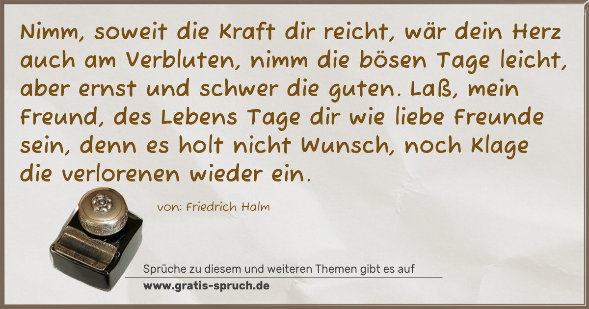 Spruchbild: Nimm, soweit die Kraft dir reicht, wär dein Herz auch am Verbluten, nimm die bösen Tage le …
