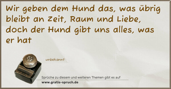 Spruch Visualisierung: Wir geben dem Hund das, was übrig bleibt an Zeit, Raum und Liebe, doch der Hund gibt uns alles, was er hat