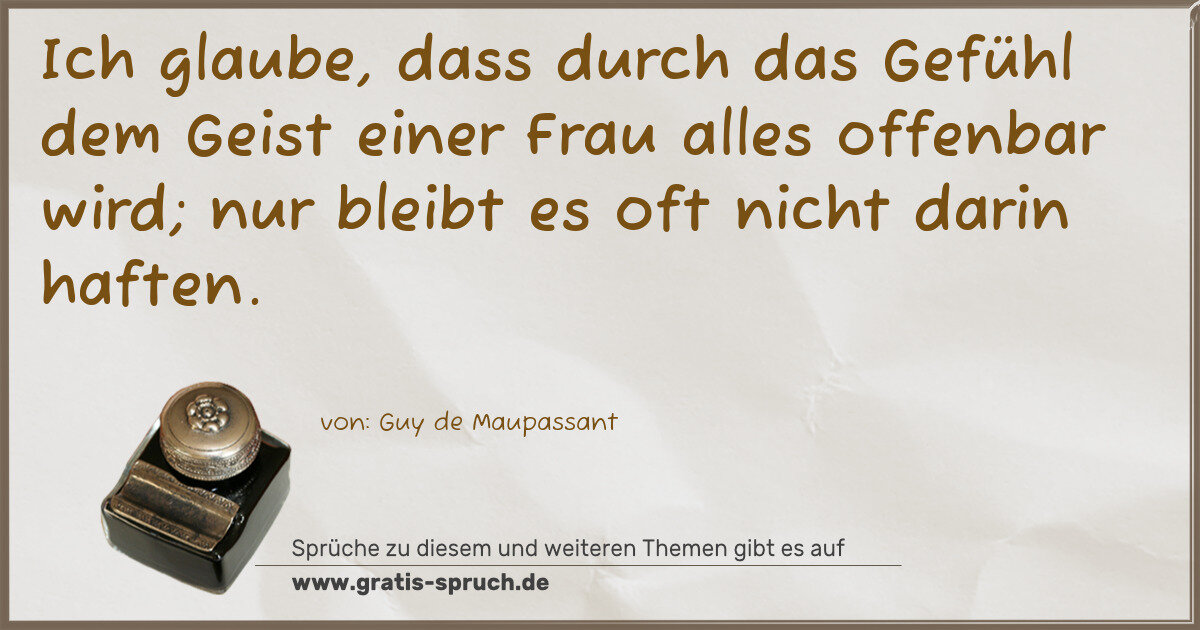 Spruchbild: Ich glaube, dass durch das Gefühl dem Geist einer Frau alles offenbar wird; nur bleibt es …