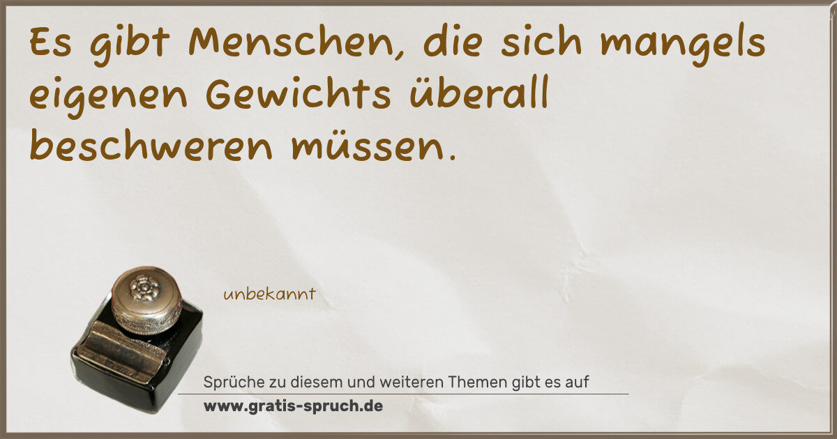 Spruchbild: Es gibt Menschen, die sich mangels eigenen Gewichts überall beschweren müssen.