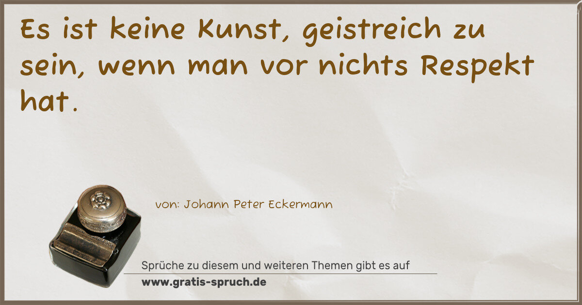 Spruchbild: Es ist keine Kunst, geistreich zu sein, wenn man vor nichts Respekt hat.