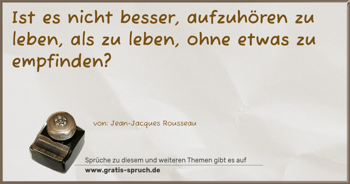 Spruchbild: Ist es nicht besser, aufzuhören zu leben, als zu leben, ohne etwas zu empfinden?