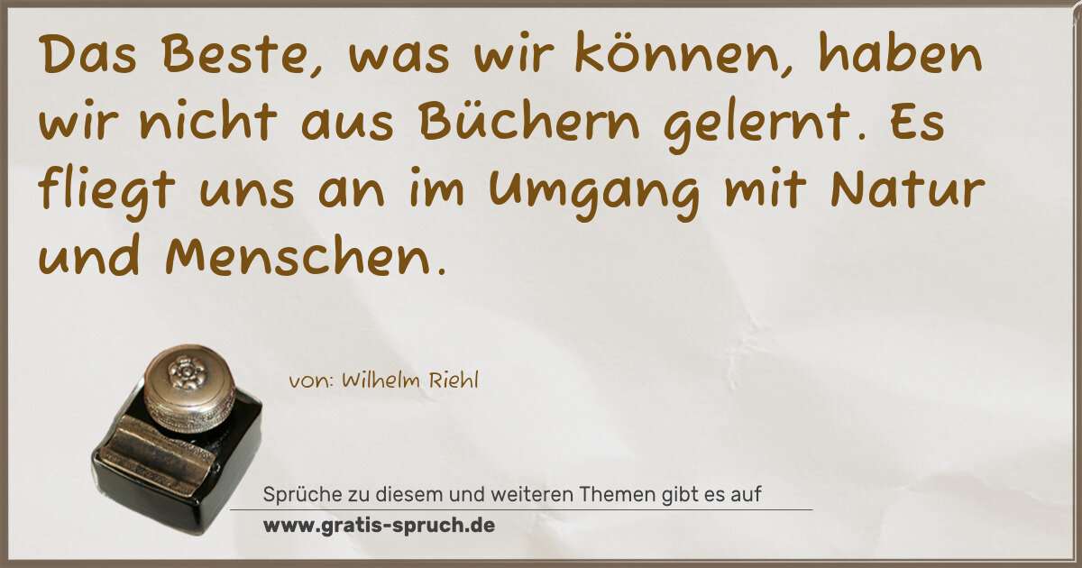 Spruchbild: Das Beste, was wir können, haben wir nicht aus Büchern gelernt. Es fliegt uns an im Umgang …