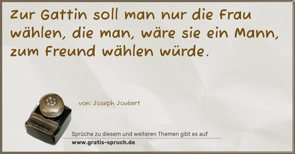 Spruch Visualisierung: Zur Gattin soll man nur die Frau wählen,
die man, wäre sie ein Mann, zum Freund wählen würde.