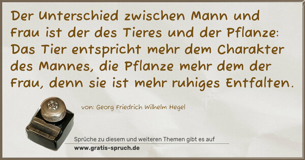 Spruch Visualisierung: Der Unterschied zwischen Mann und Frau ist der des Tieres und der Pflanze: Das Tier entspricht mehr dem Charakter des Mannes, die Pflanze mehr dem der Frau, denn sie ist mehr ruhiges Entfalten.
